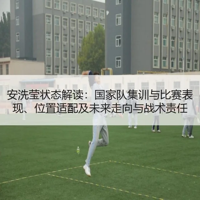 安洗莹状态解读：国家队集训与比赛表现、位置适配及未来走向与战术责任